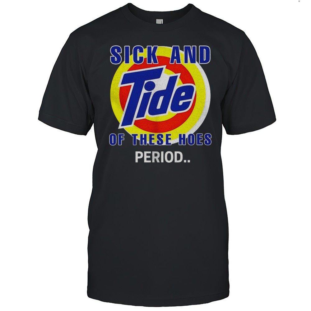 sick-and-tide-of-these-hoes-period-shirt-havjlrvh Sick And Tide Of These Hoes Period Shirt