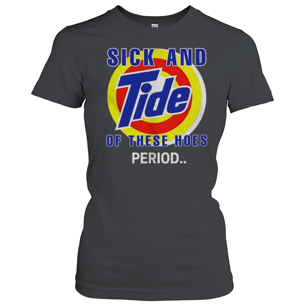 sick-and-tide-of-these-hoes-period-shirt-havjlrvh Sick And Tide Of These Hoes Period Shirt
