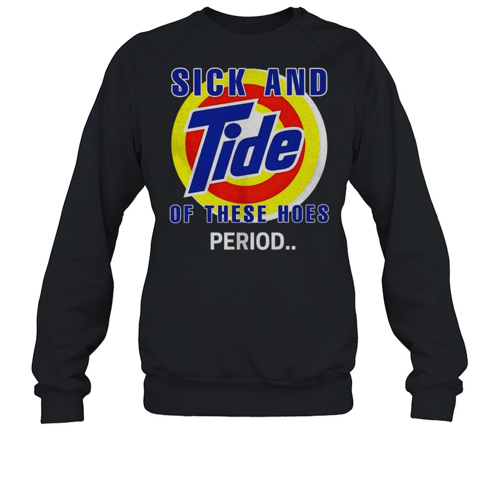 Sick And Tide Of These Hoes Period Shirt
