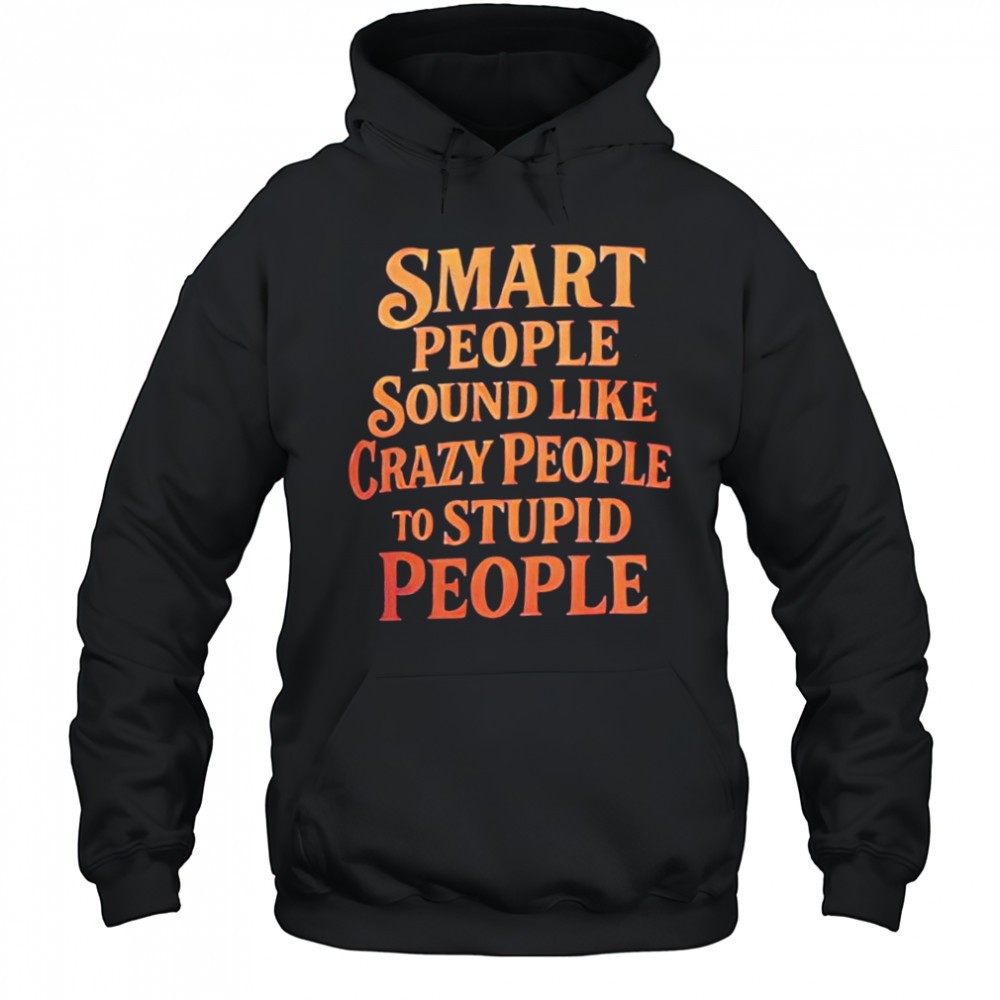Smart People Sound Like Crazy People To Stupid People shirt