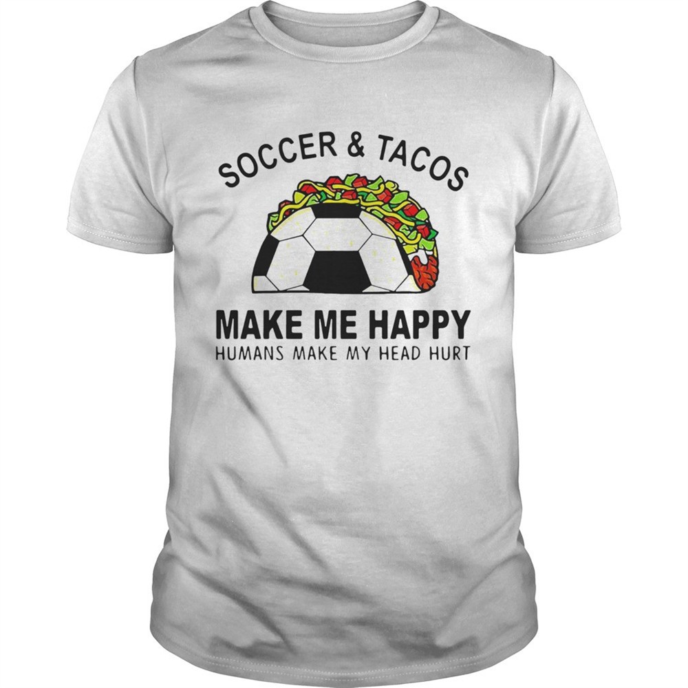 soccer-and-tacos-make-me-happy-humans-make-my-head-hurt-shirt-58cmhi1q Soccer And Tacos Make Me Happy Humans Make My Head Hurt shirt