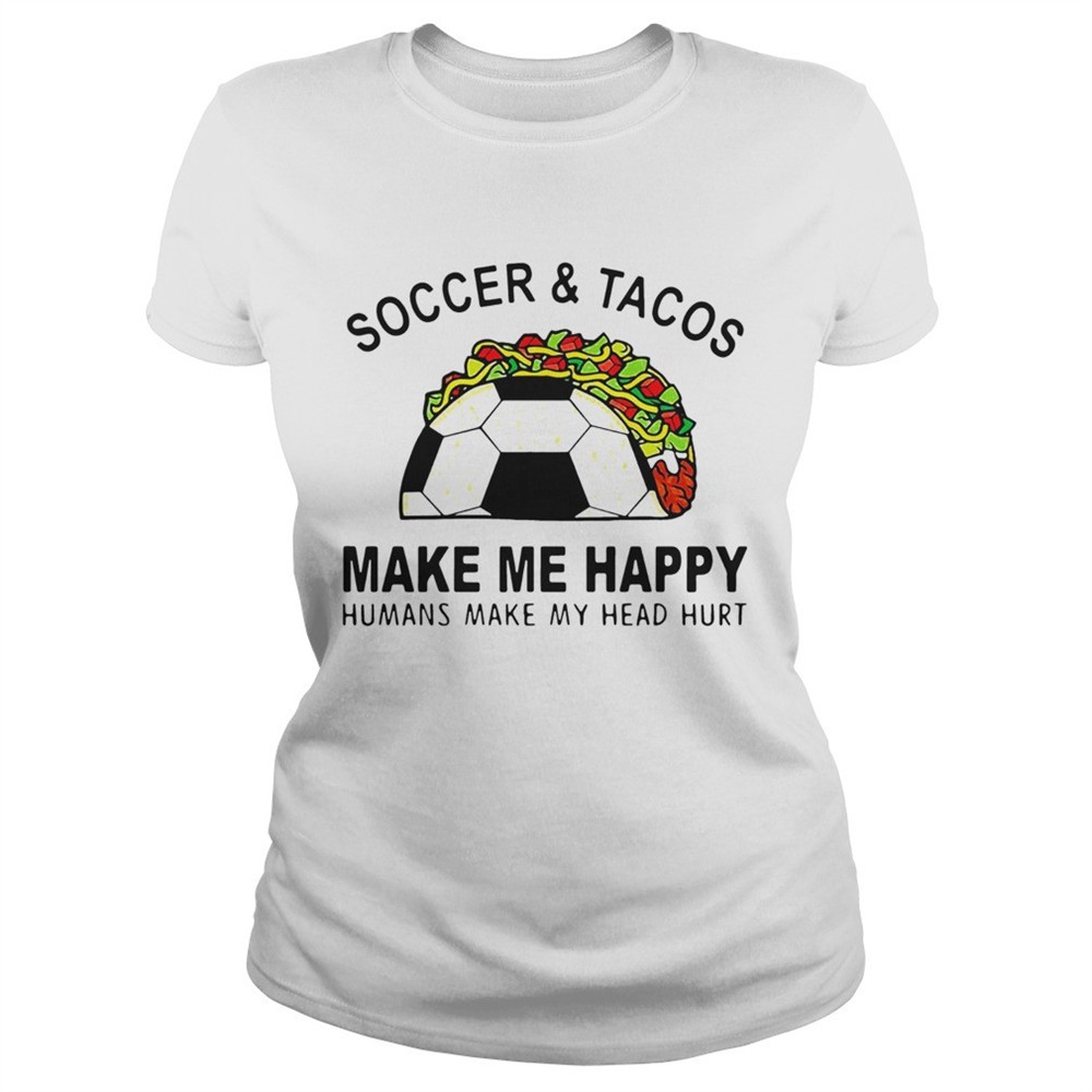 soccer-and-tacos-make-me-happy-humans-make-my-head-hurt-shirt-58cmhi1q Soccer And Tacos Make Me Happy Humans Make My Head Hurt shirt