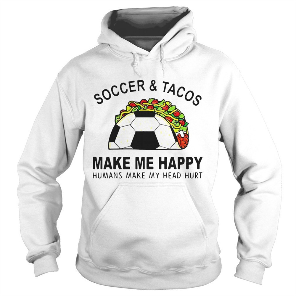 soccer-and-tacos-make-me-happy-humans-make-my-head-hurt-shirt-58cmhi1q Soccer And Tacos Make Me Happy Humans Make My Head Hurt shirt