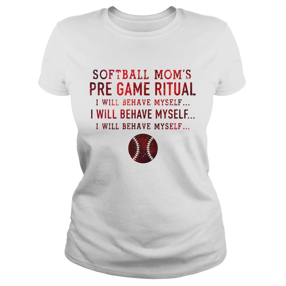 Softball moms pre game ritual I will behave myself shirt