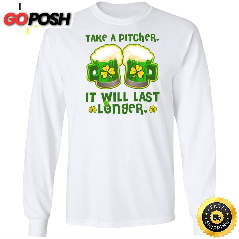 St Patricks Day Take A Pitcher It Will Last Longer Happy St. Patricks Day Shirt
