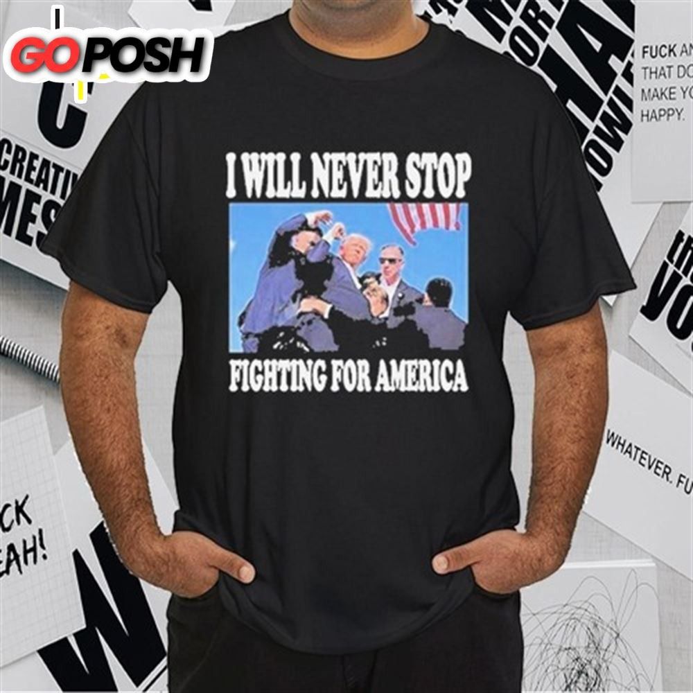 Stream Trump I Will Never Stop Fighting For America T-Shirt