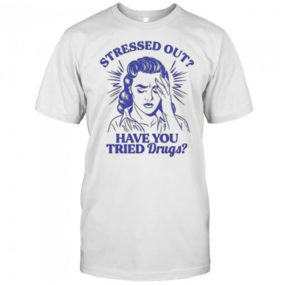 stressed-out-have-you-tried-drugs-shirt-arez4s2n Stressed out have you tried drugs shirt