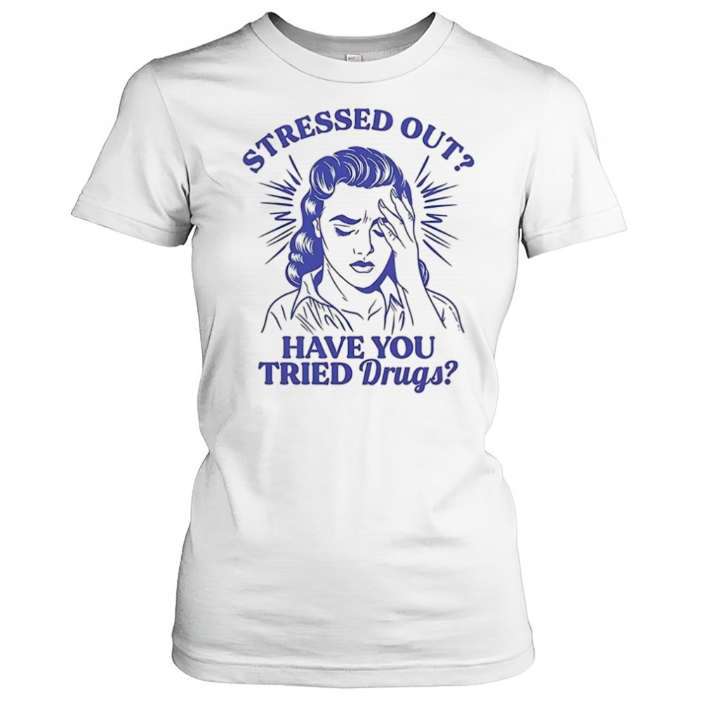 stressed-out-have-you-tried-drugs-shirt-arez4s2n Stressed out have you tried drugs shirt
