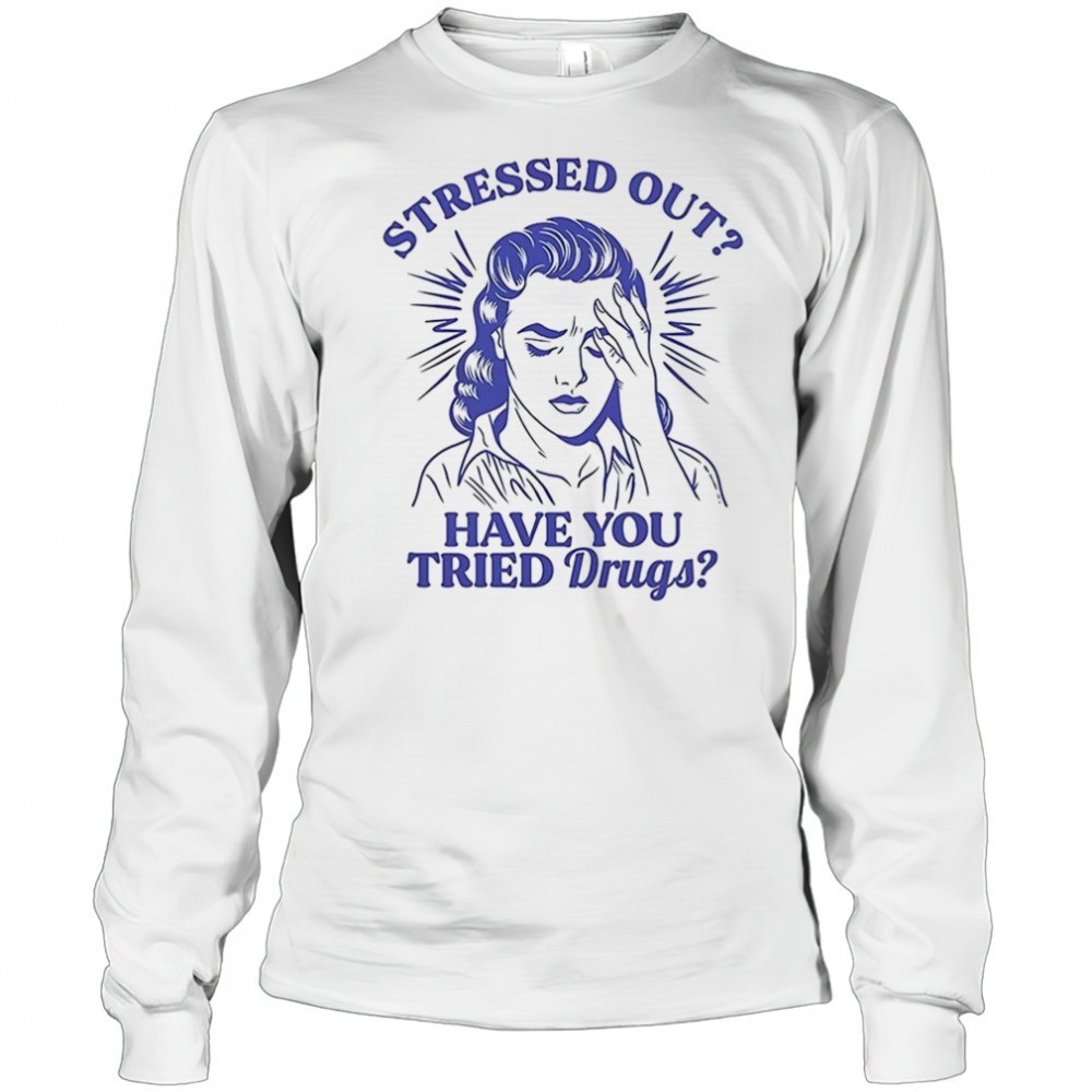 stressed-out-have-you-tried-drugs-shirt-arez4s2n Stressed out have you tried drugs shirt