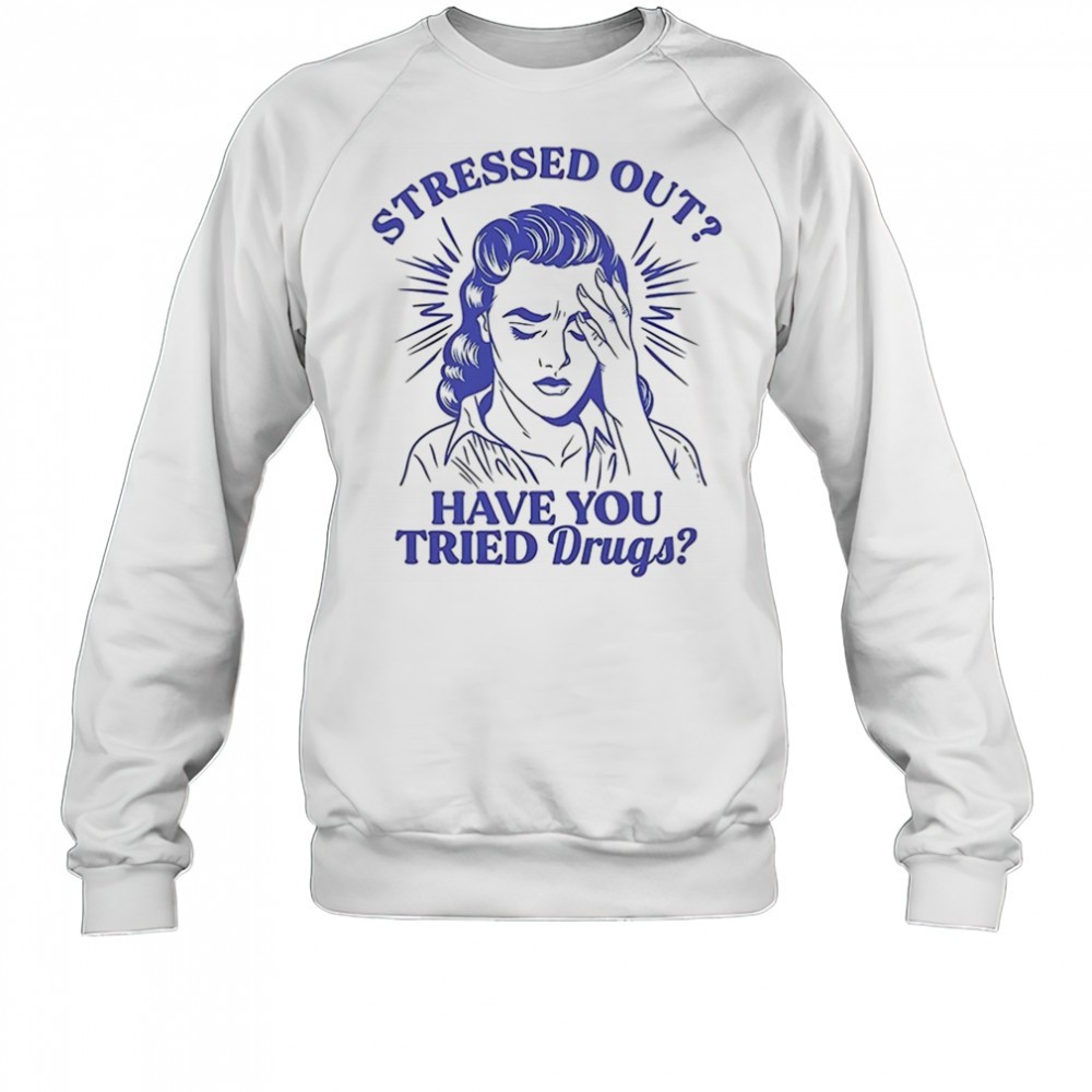 stressed-out-have-you-tried-drugs-shirt-arez4s2n Stressed out have you tried drugs shirt