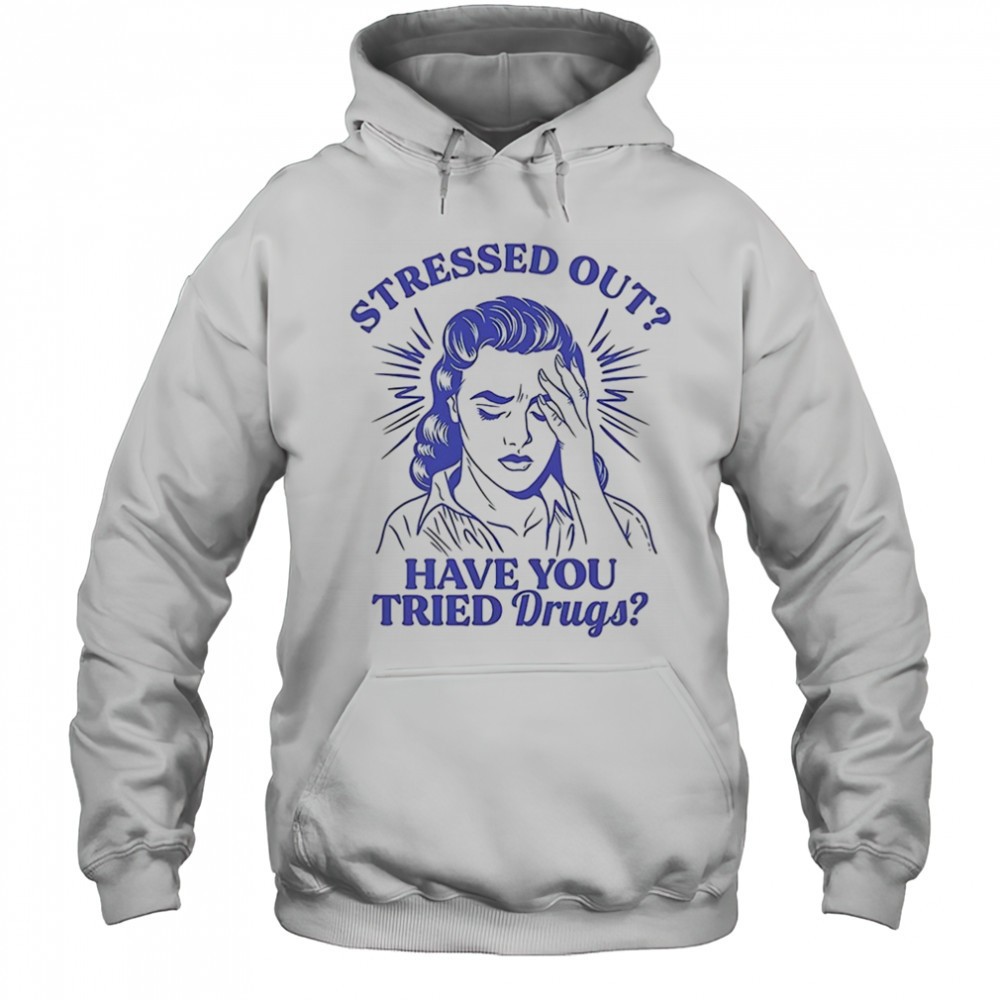 Stressed out have you tried drugs shirt