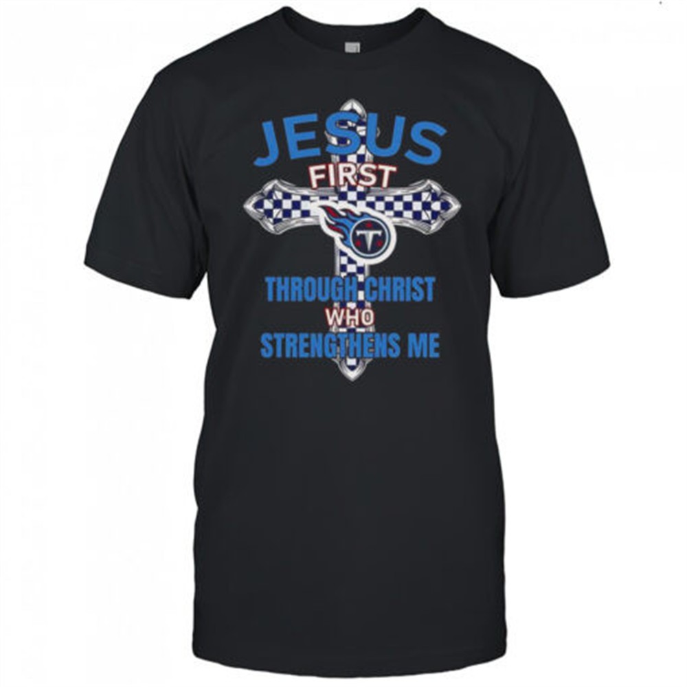tennessee-titans-jesus-first-through-christ-who-strengthens-me-t-shirt-spo8d7yi Tennessee Titans Jesus First Through Christ Who Strengthens Me T-Shirt