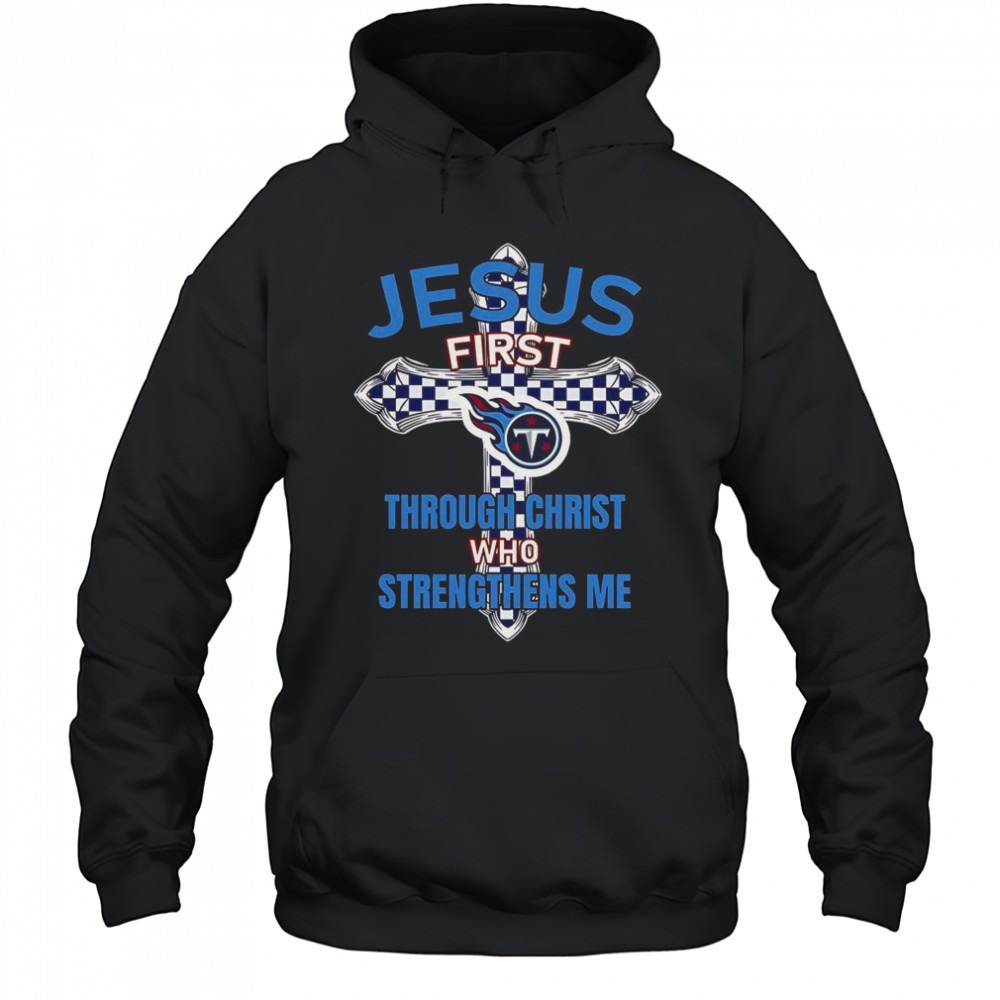 Tennessee Titans Jesus First Through Christ Who Strengthens Me T-Shirt