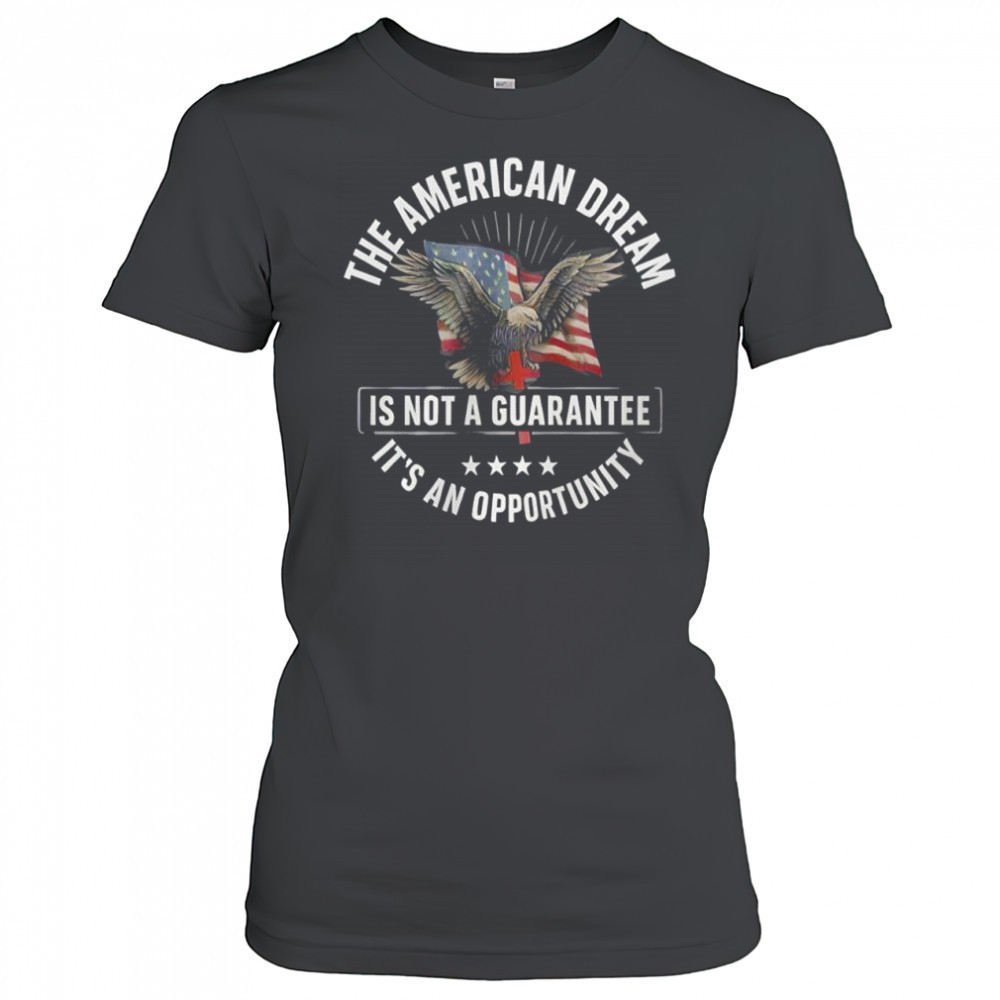 the-american-dream-is-not-a-guarantee-its-an-opportunity-shirt-kc3lskzh The American Dream is not a Guarantee Its an Opportunity shirt