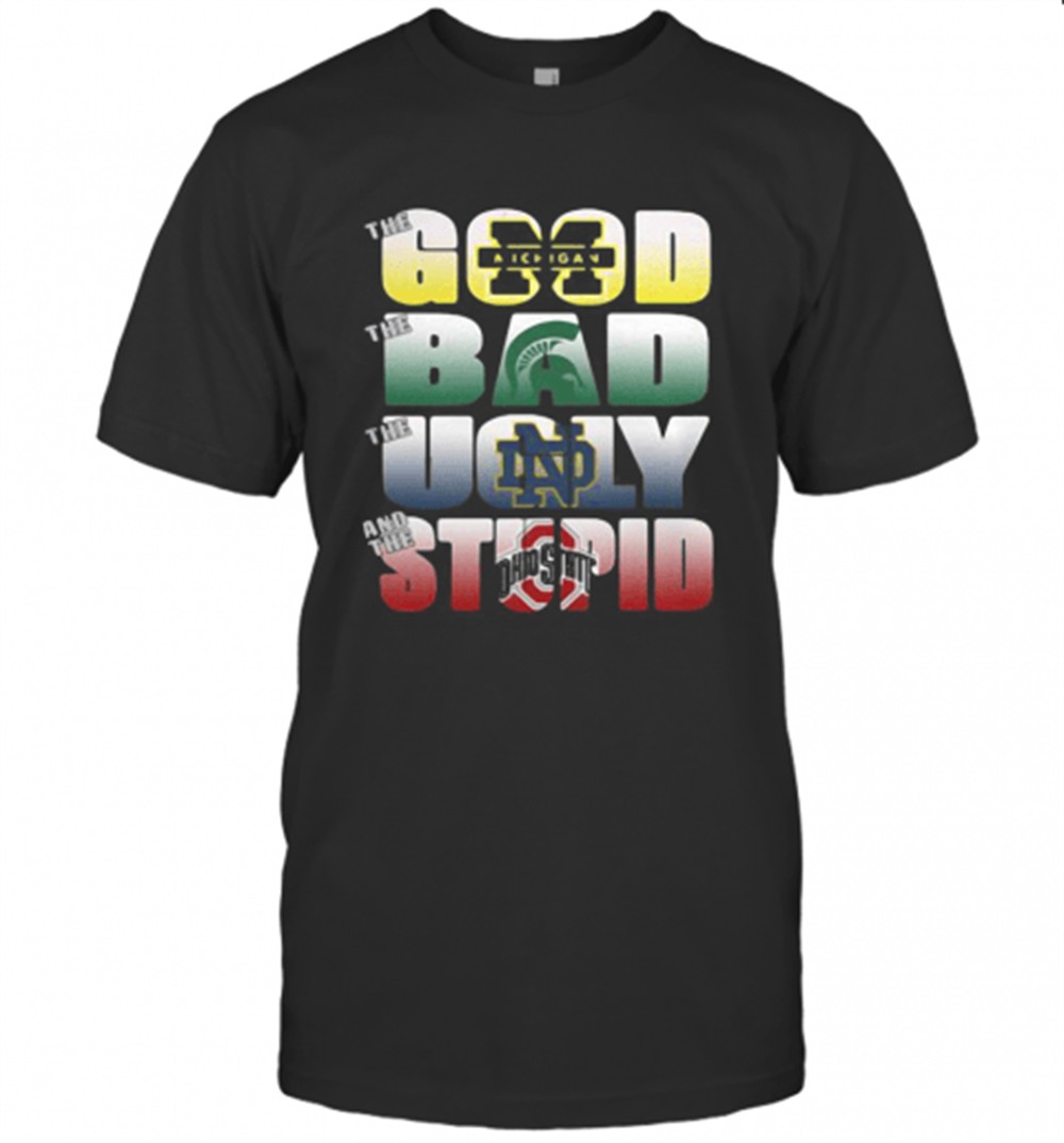 The Good Michigan Wolverines The Ugly Notre Dame Fighting Irish The Stupid Ohio State Buckeyes T-Shirt