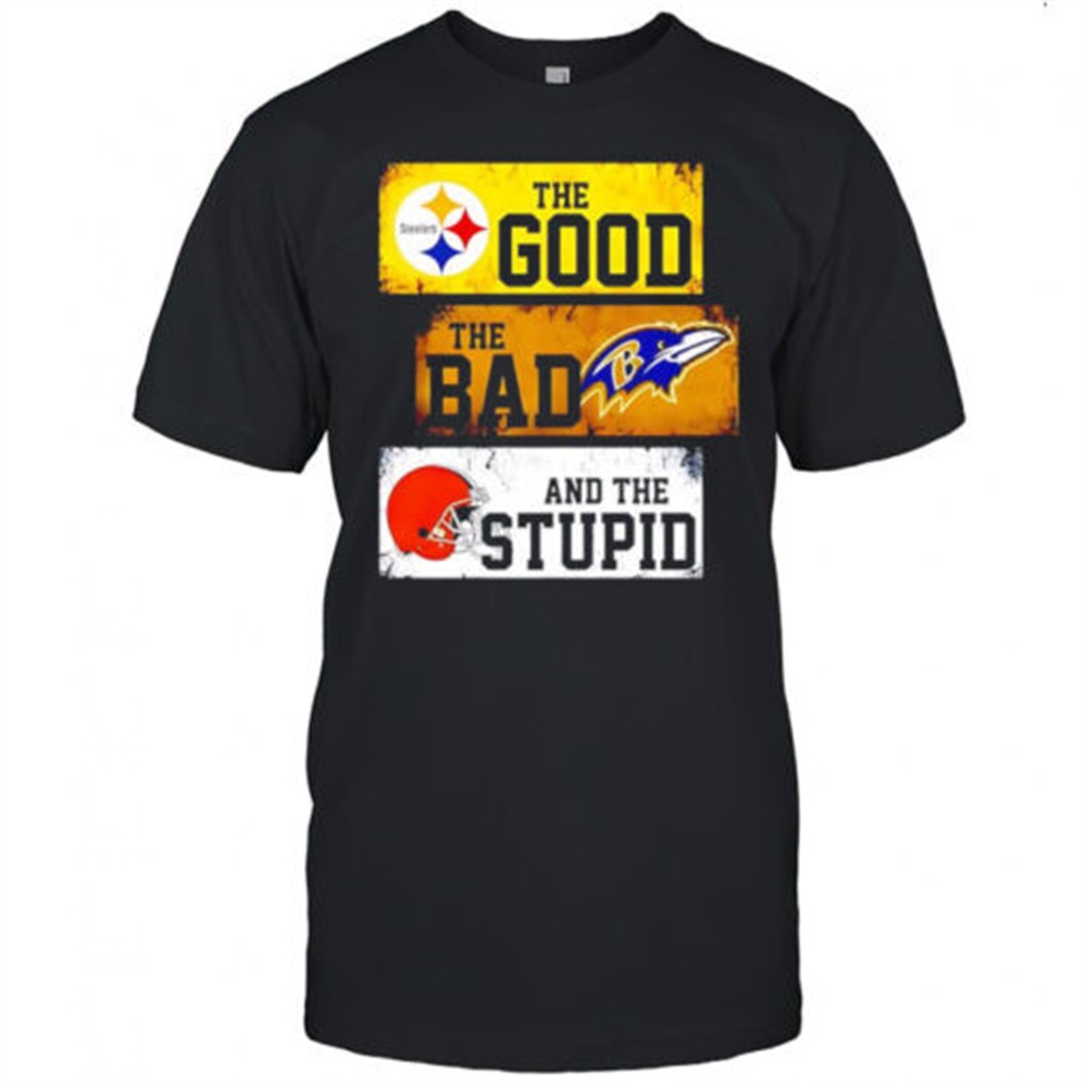 the-good-pittsburgh-steelers-the-bad-baltimore-ravens-and-the-stupid-cleveland-b-3g3s9e0m The good Pittsburgh Steelers the bad Baltimore Ravens and the stupid Cleveland Browns shirt