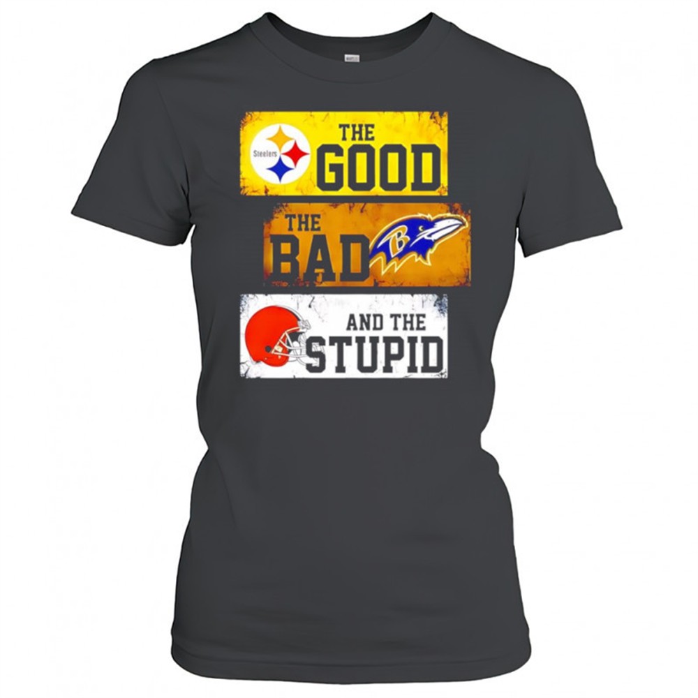 the-good-pittsburgh-steelers-the-bad-baltimore-ravens-and-the-stupid-cleveland-b-3g3s9e0m The good Pittsburgh Steelers the bad Baltimore Ravens and the stupid Cleveland Browns shirt