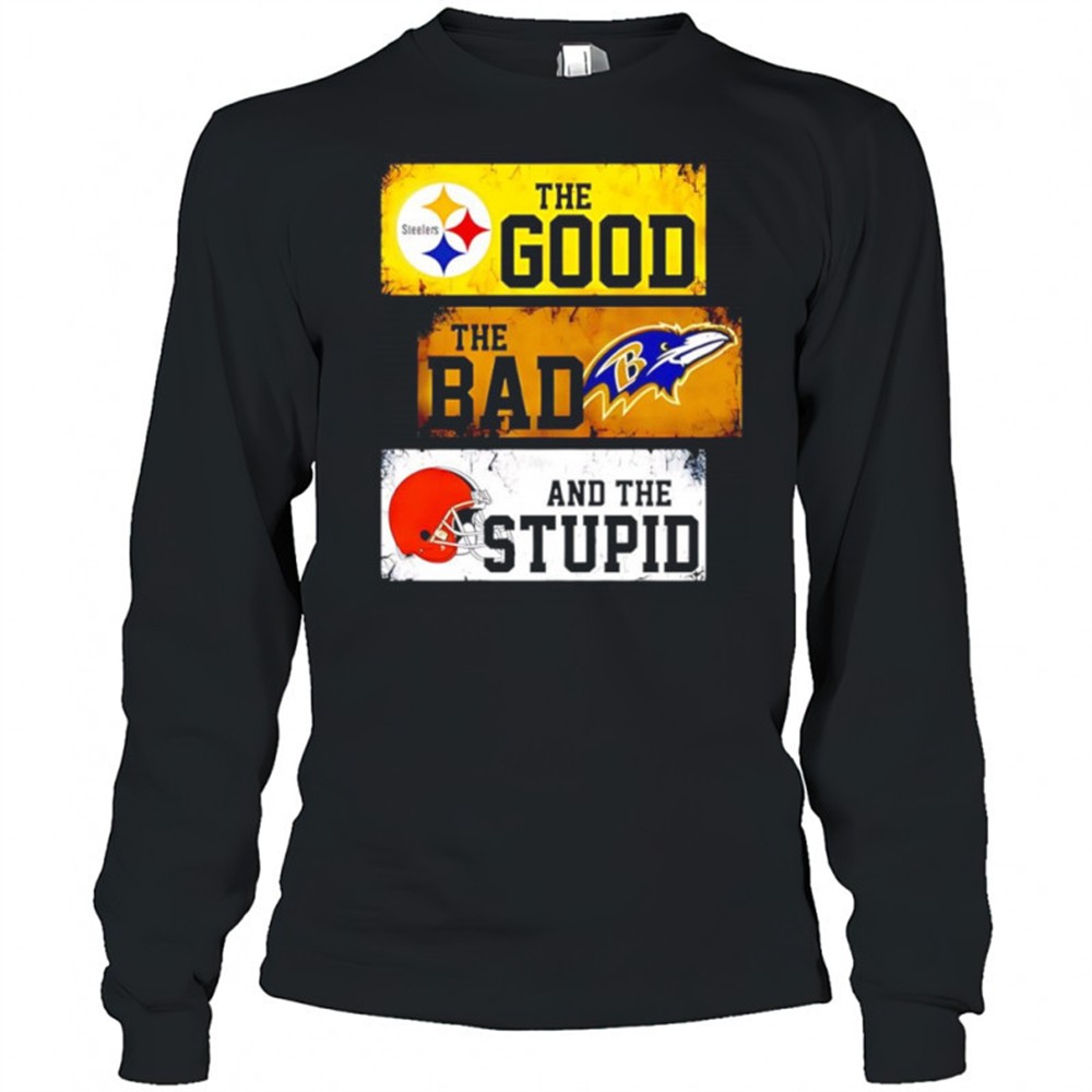 the-good-pittsburgh-steelers-the-bad-baltimore-ravens-and-the-stupid-cleveland-b-3g3s9e0m The good Pittsburgh Steelers the bad Baltimore Ravens and the stupid Cleveland Browns shirt