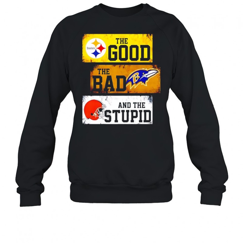 the-good-pittsburgh-steelers-the-bad-baltimore-ravens-and-the-stupid-cleveland-b-3g3s9e0m The good Pittsburgh Steelers the bad Baltimore Ravens and the stupid Cleveland Browns shirt