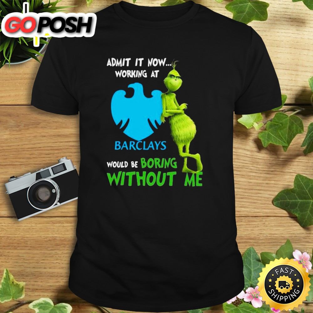 The Grinch Admit It Now Working At Barclays Would Be Boring Without Me Shirt