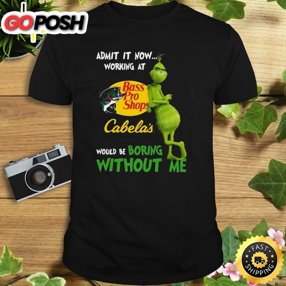 The Grinch Admit It Now Working At Bass Pro Shops Cabelas Would Be Boring Without Me Shirt