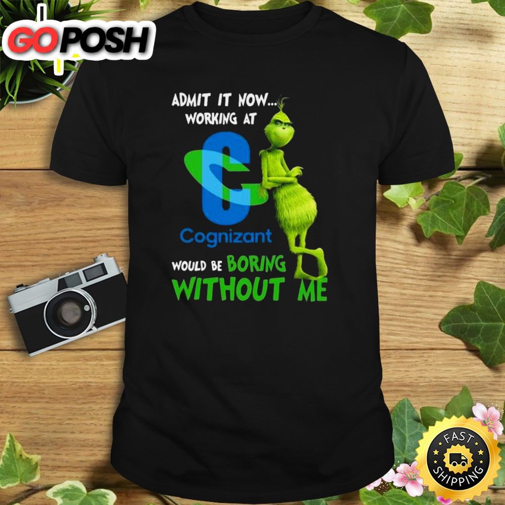 The Grinch Admit It Now Working At Cognizant Would Be Boring Without Me Shirt