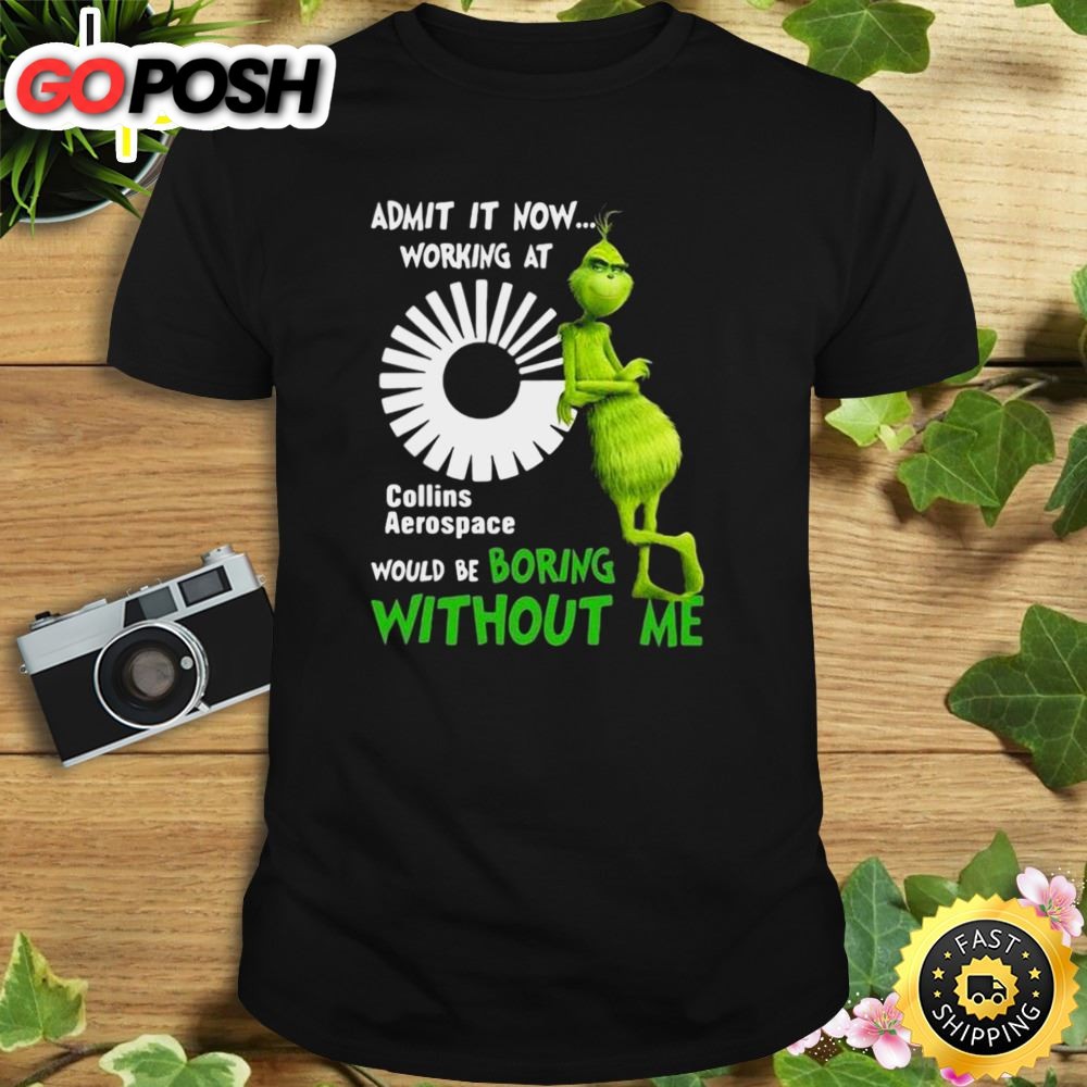 The Grinch Admit It Now Working At Collins Aerospace Would Be Boring Without Me Shirt