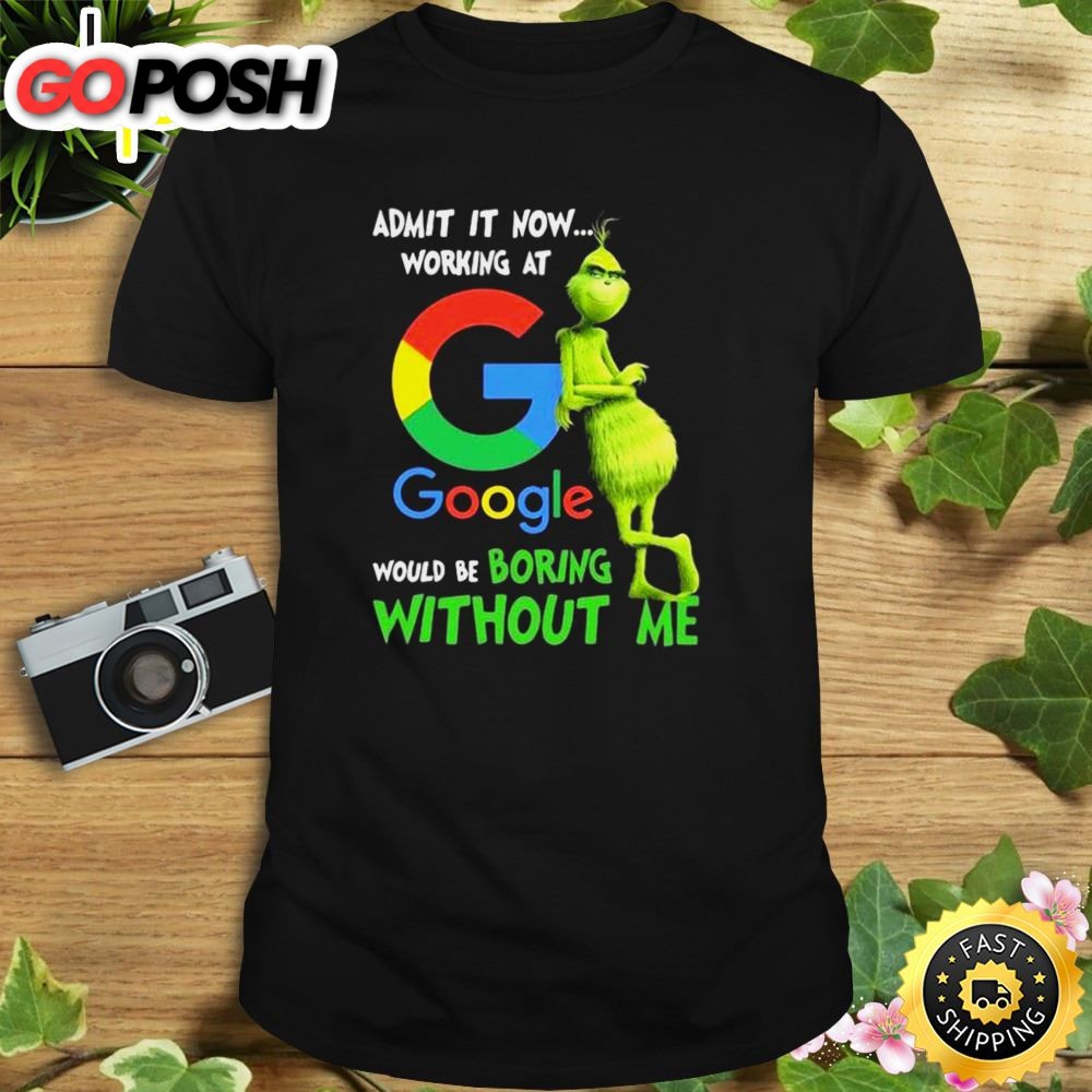 The Grinch Admit It Now Working At Google Would Be Boring Without Me Shirt