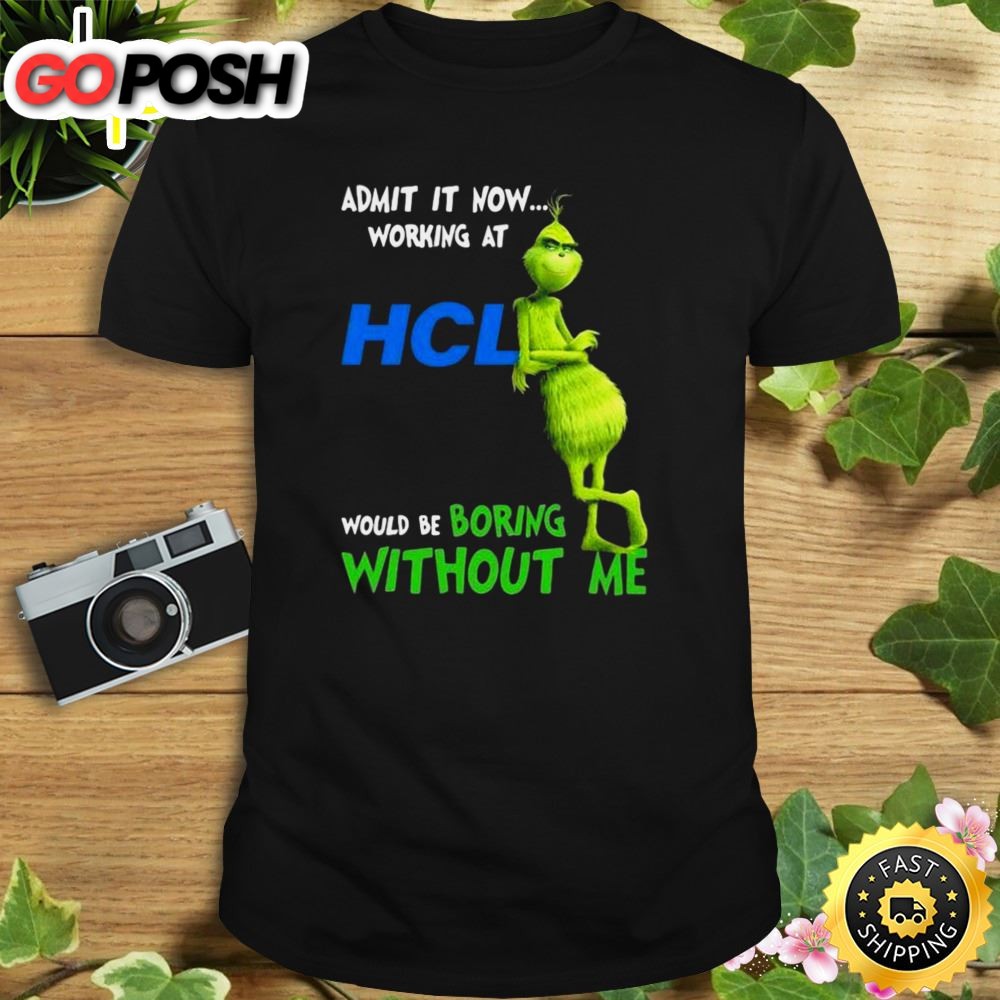 The Grinch Admit It Now Working At Hcl Would Be Boring Without Me Shirt