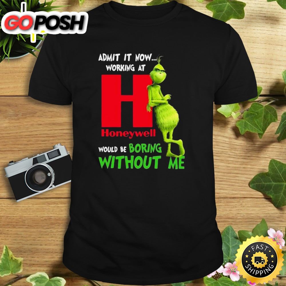 The Grinch Admit It Now Working At Honeywell Would Be Boring Without Me Shirt