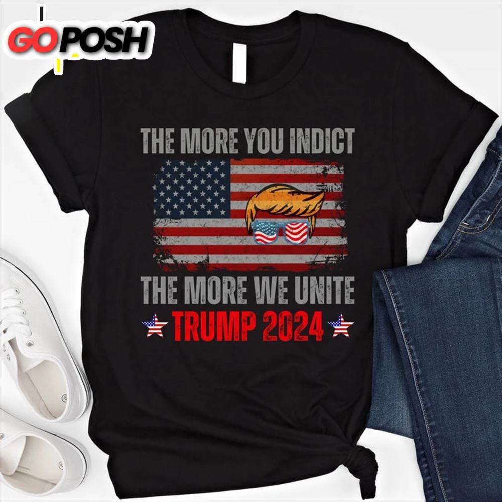 The More You Indict The More We Unite Trump 2025 Shirt MAGA T Shirt