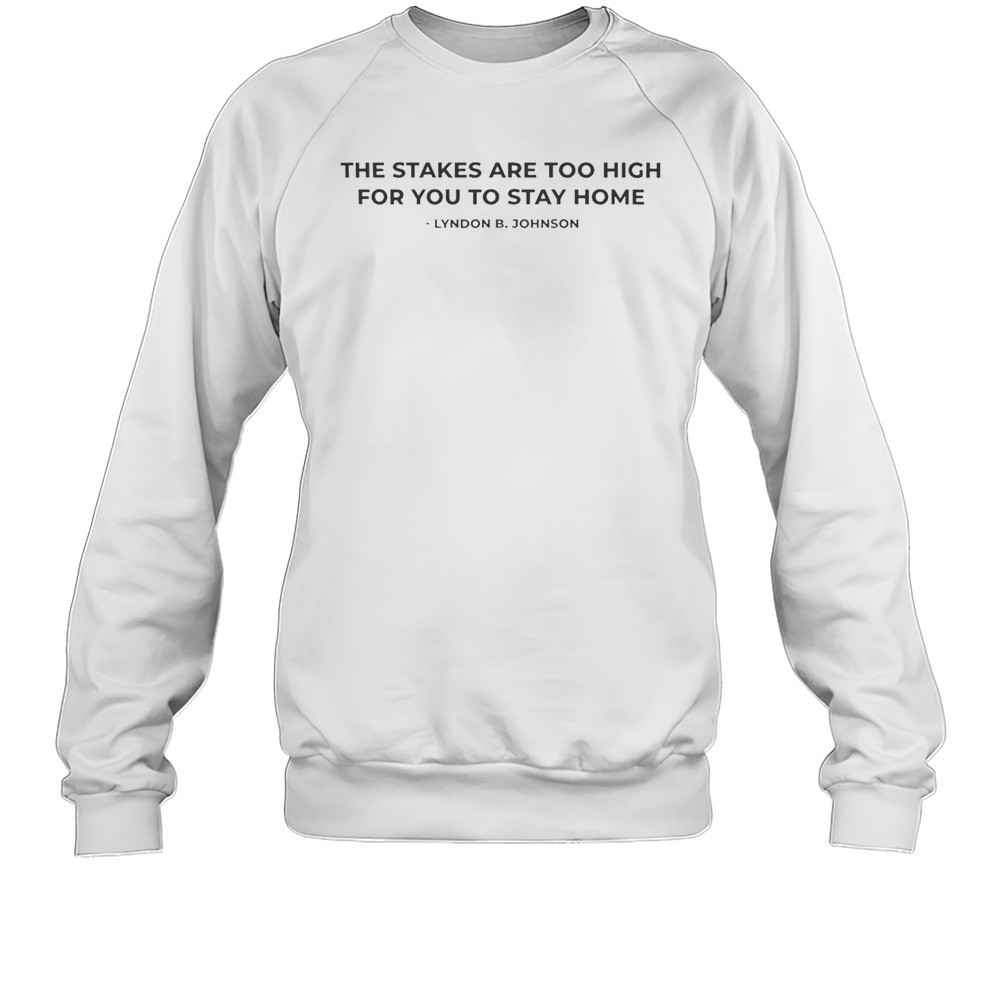 The Stakes Are Too High For You To Stay Home Lyndon B Johnson Shirt