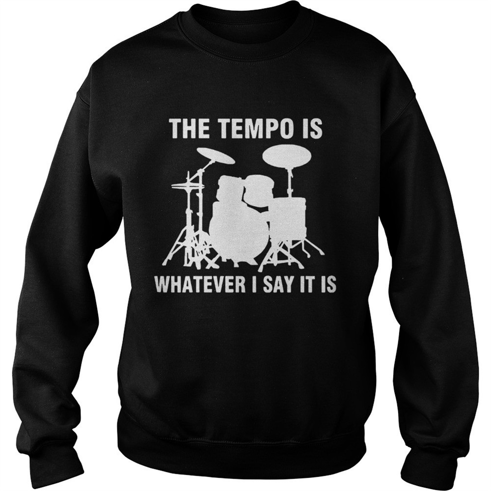 The Tempo Is Whatever I Say It Is shirt