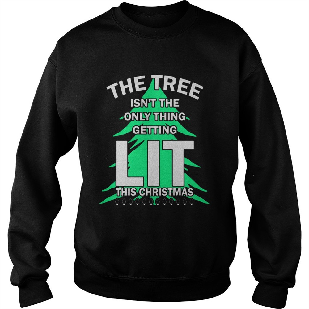 The tree isnt the only thing getting lit this year Christmas Shirt