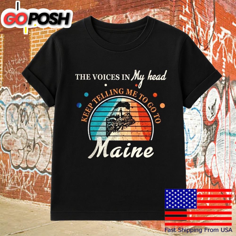 The Voice In My Head Keep Telling Me To Go To Maine T-Shirt