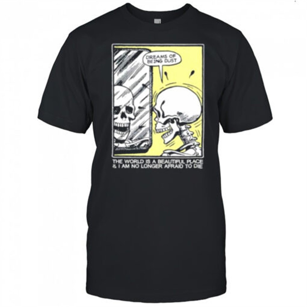 the-world-is-a-beautiful-place-and-i-am-no-longer-afraid-to-die-skeleton-shirt-gmwcrhfb The world is a beautiful place and I am no longer afraid to die skeleton shirt
