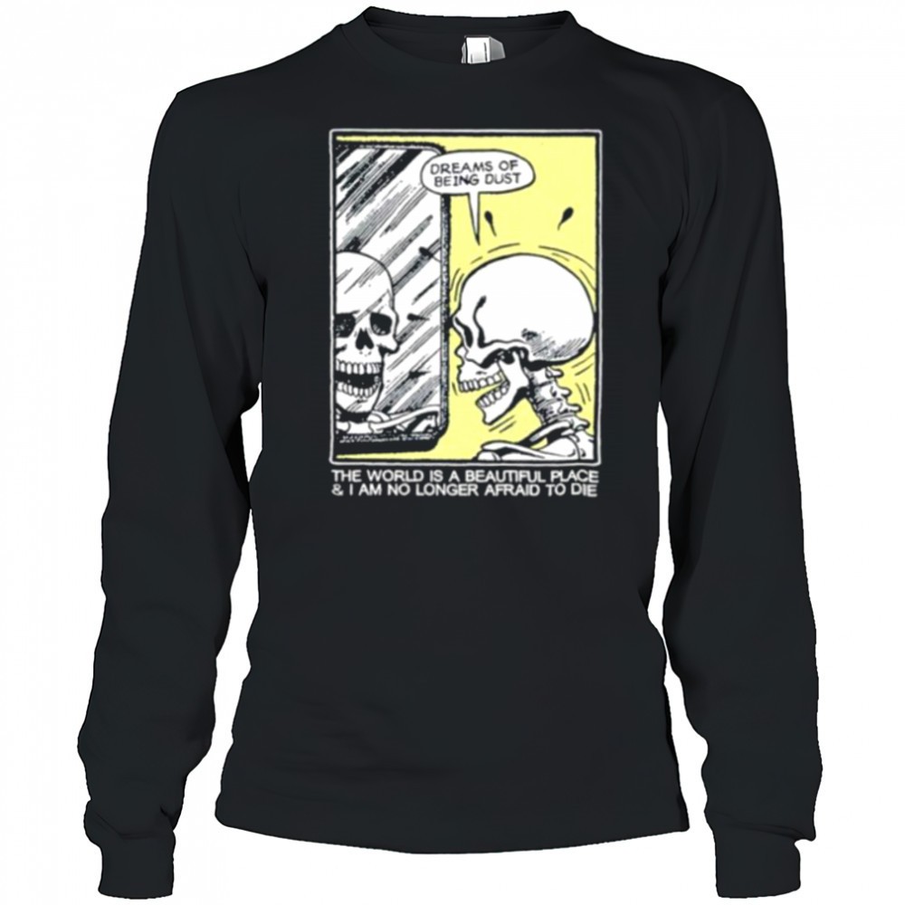the-world-is-a-beautiful-place-and-i-am-no-longer-afraid-to-die-skeleton-shirt-gmwcrhfb The world is a beautiful place and I am no longer afraid to die skeleton shirt