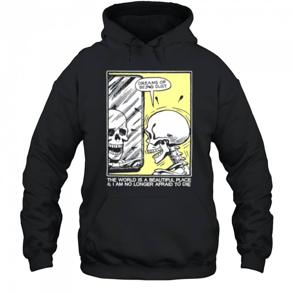 The world is a beautiful place and I am no longer afraid to die skeleton shirt