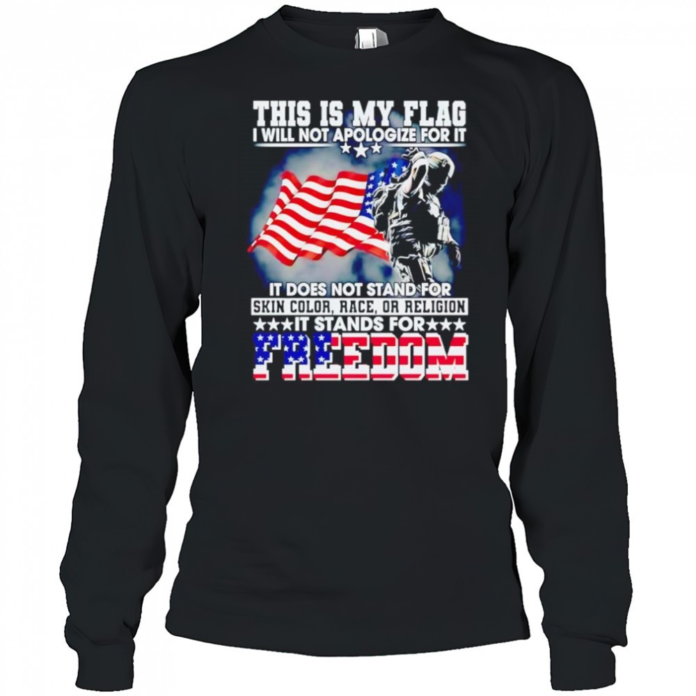this-is-my-flag-i-will-not-apologize-for-it-it-does-not-stand-for-skin-color-rac-5kg9no6h This is my flag I will not apologize for it it does not stand for skin color race or religion shirt