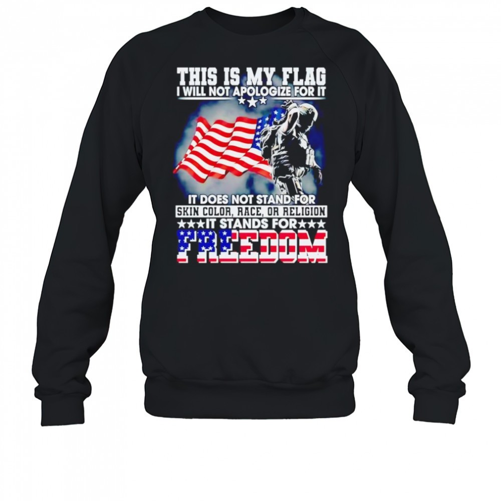 this-is-my-flag-i-will-not-apologize-for-it-it-does-not-stand-for-skin-color-rac-5kg9no6h This is my flag I will not apologize for it it does not stand for skin color race or religion shirt