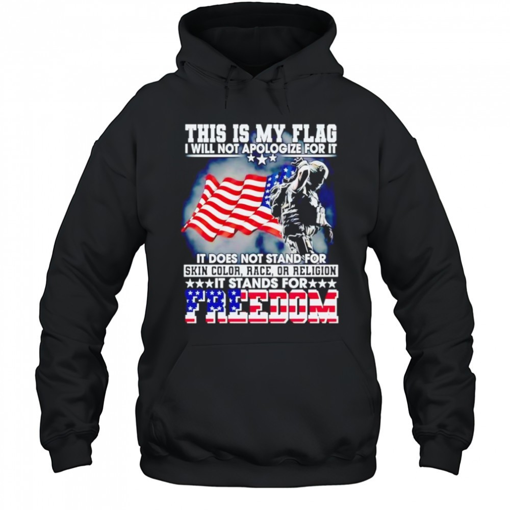 This is my flag I will not apologize for it it does not stand for skin color race or religion shirt