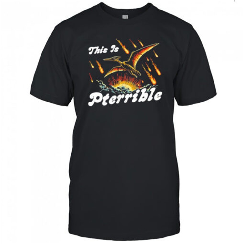 this-is-pterrible-shirt-8jwfq9p8 This is Pterrible shirt