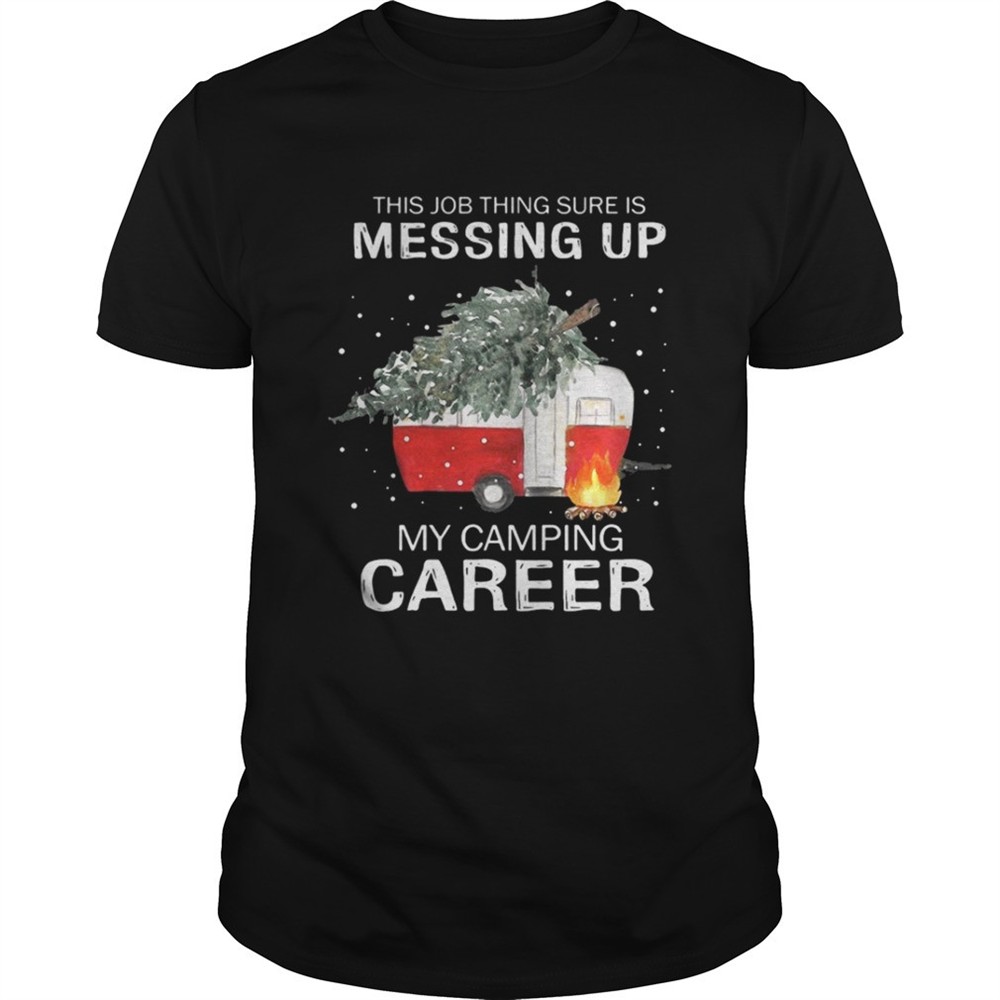 this-job-thing-sure-is-messing-up-my-camping-career-christmas-shirt-dngvfboz This job thing sure is messing up my camping career Christmas shirt