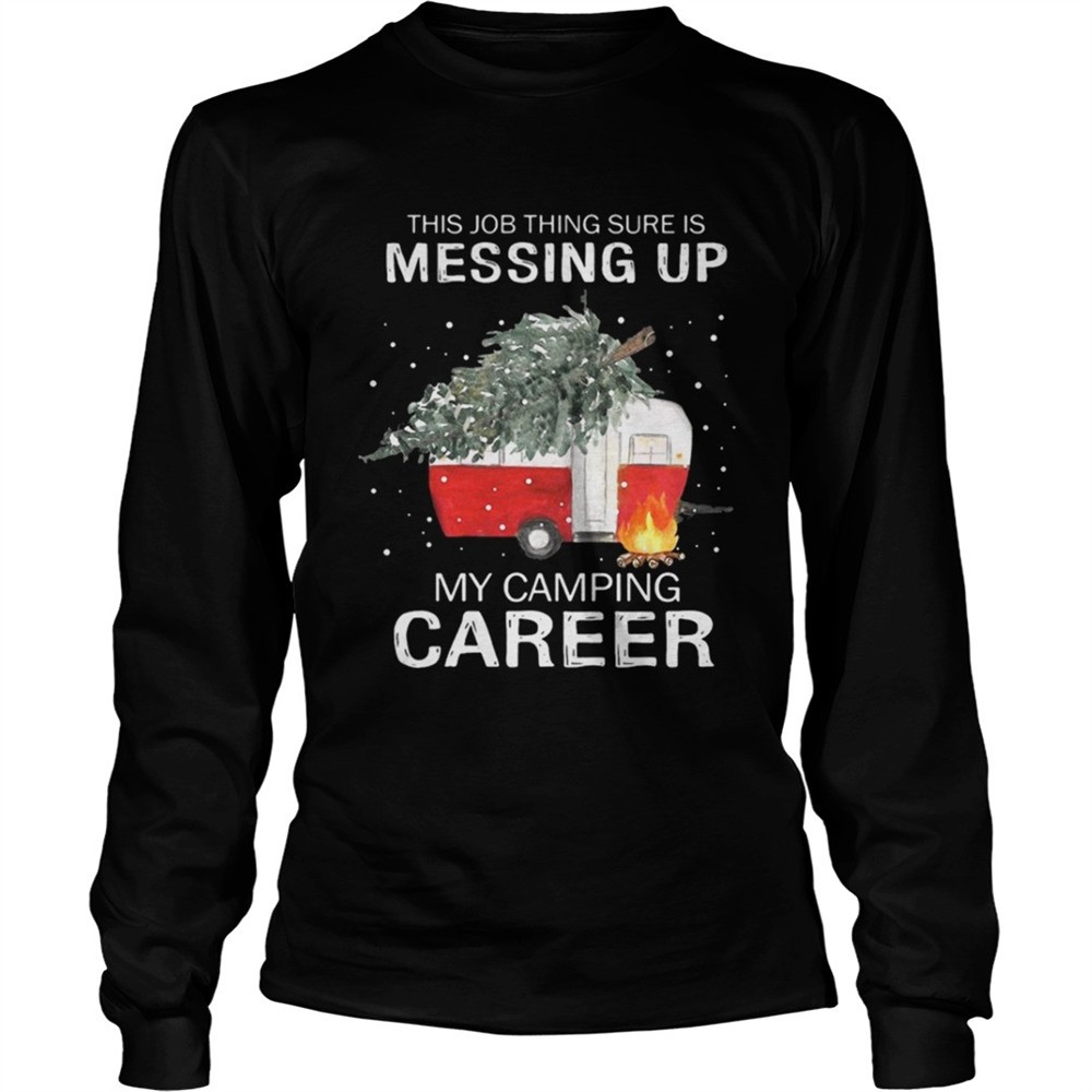 this-job-thing-sure-is-messing-up-my-camping-career-christmas-shirt-dngvfboz This job thing sure is messing up my camping career Christmas shirt