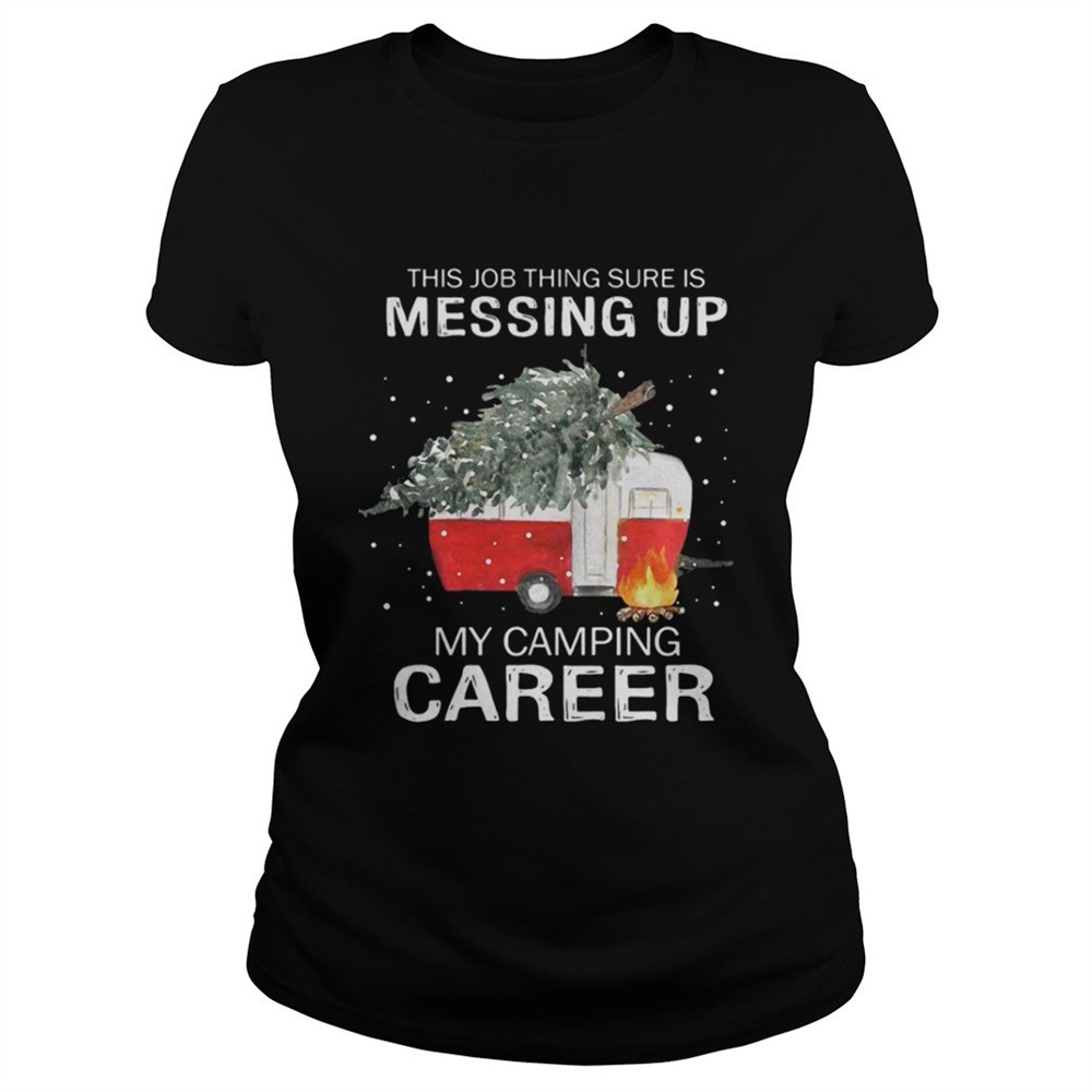 this-job-thing-sure-is-messing-up-my-camping-career-christmas-shirt-dngvfboz This job thing sure is messing up my camping career Christmas shirt