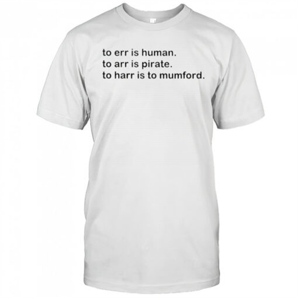 to-err-is-human-to-arr-is-pirate-to-harr-is-to-mumford-shirt-z3ahxfiq To err is human to arr is pirate to harr is to mumford shirt