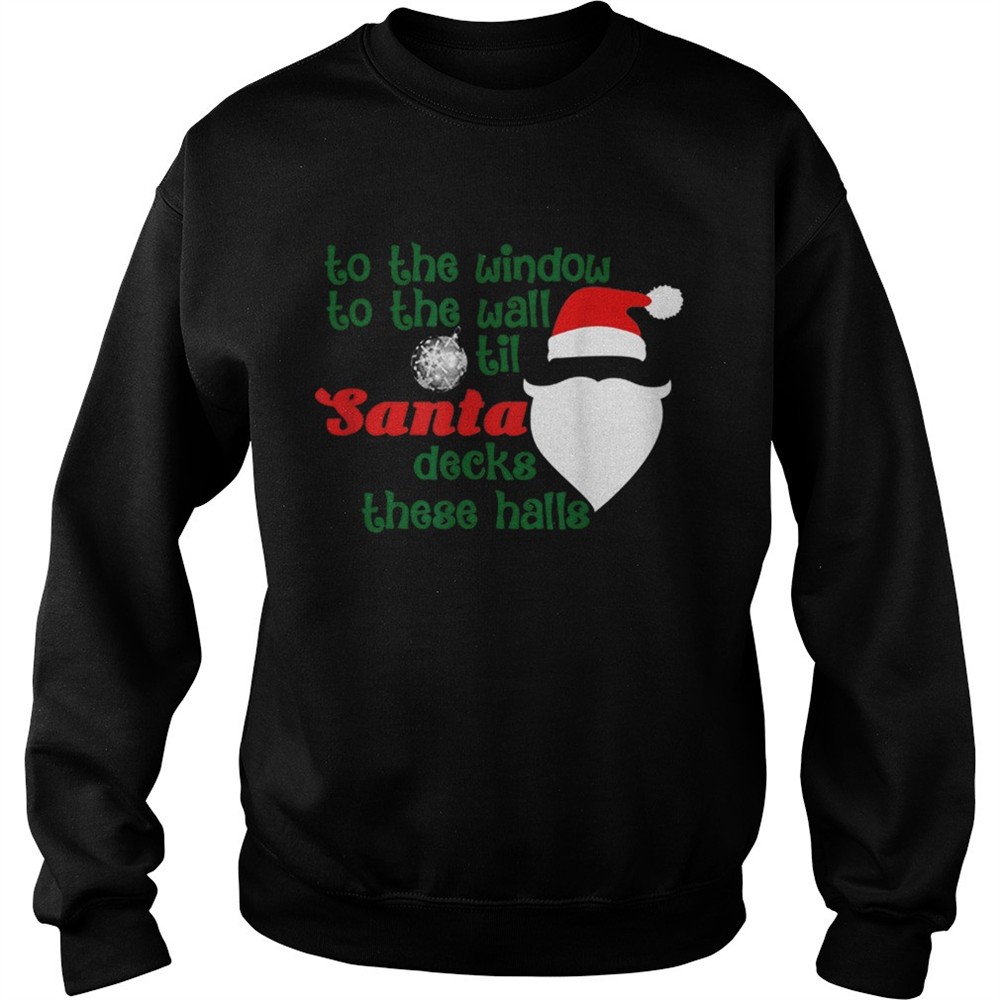 To The Window To The Wall Til Santa Decks These Halls Xmas shirt