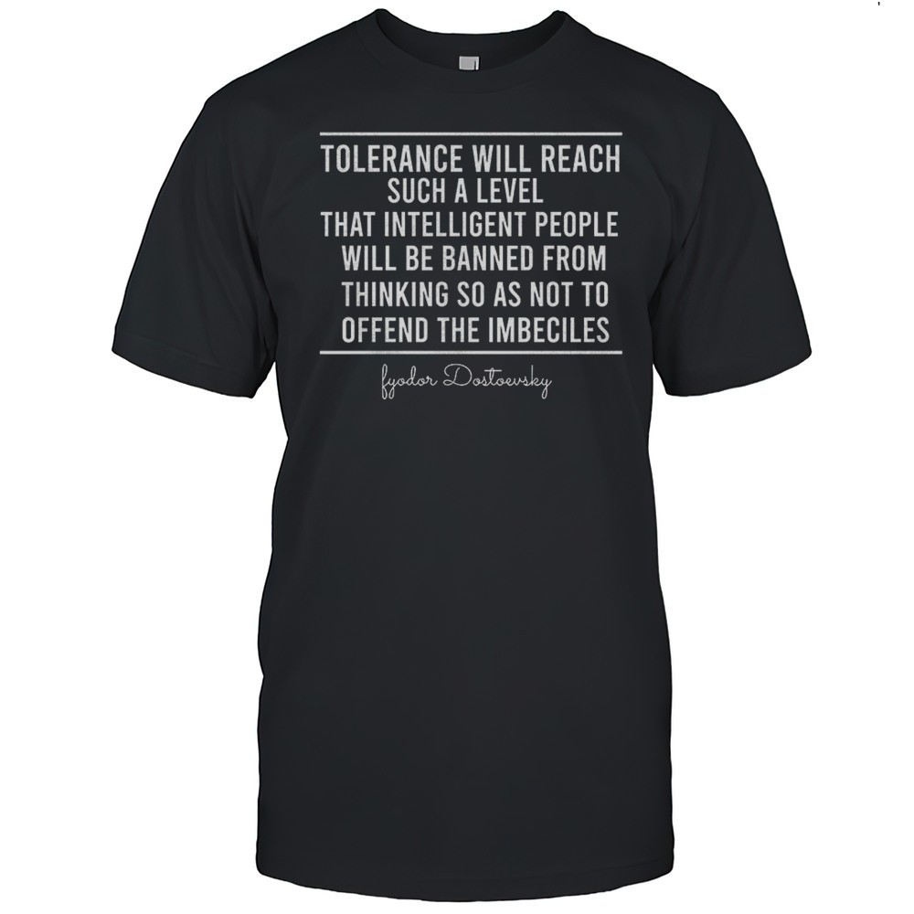 tolerance-will-reach-such-a-level-that-intelligent-people-quote-shirt-o2i8nzoq Tolerance Will Reach Such A Level That Intelligent People Quote Shirt