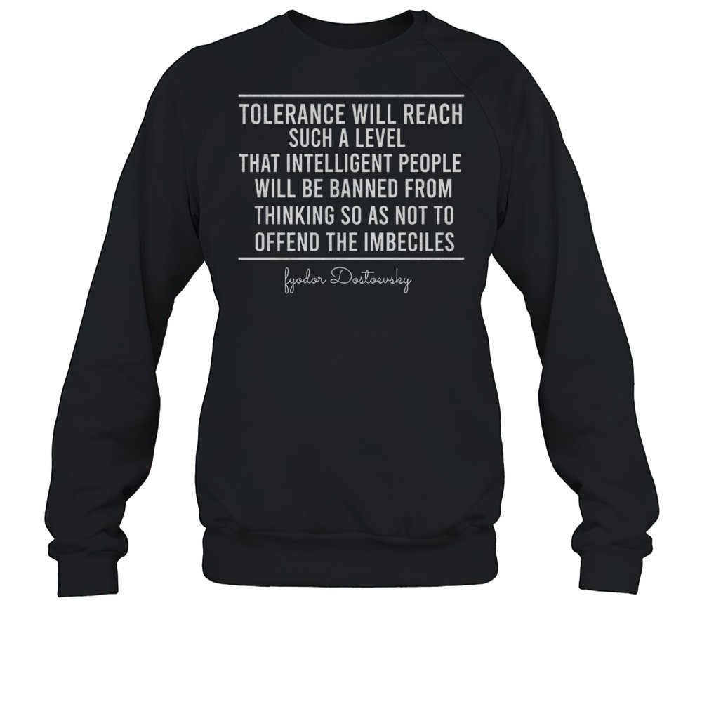 Tolerance Will Reach Such A Level That Intelligent People Quote Shirt