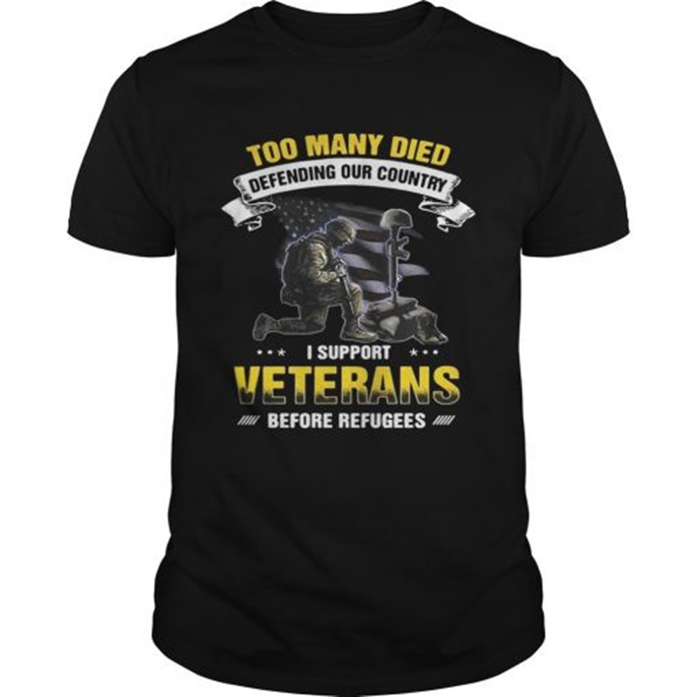 too-many-died-defending-our-country-i-support-veterans-before-refugees-shirt-m9xdtoqn Too many died defending our country I support veterans before refugees shirt